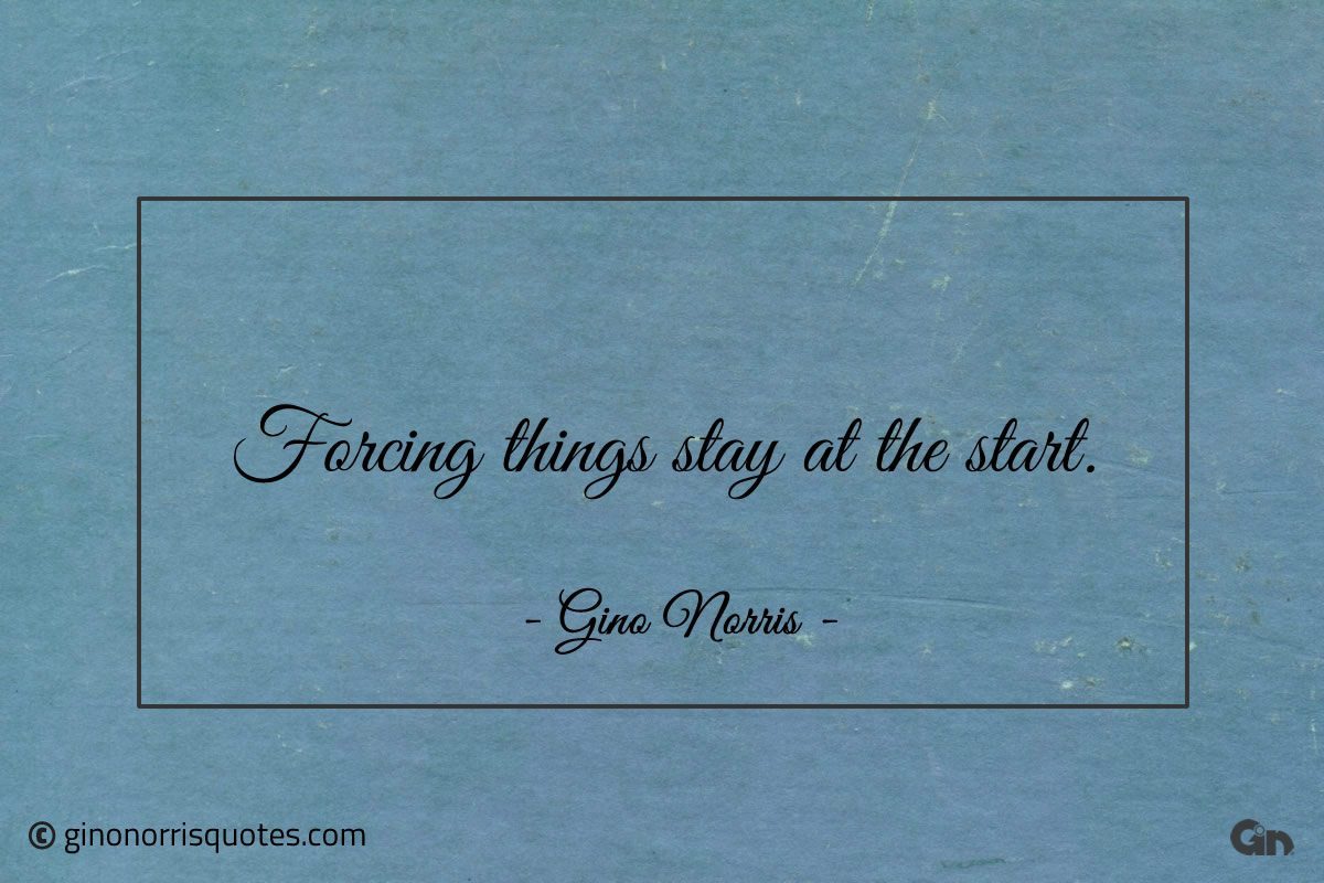 Forcing things stay at the start ginonorrisquotes