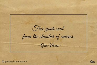 Free your soul from the slumber of success ginonorrisquotes