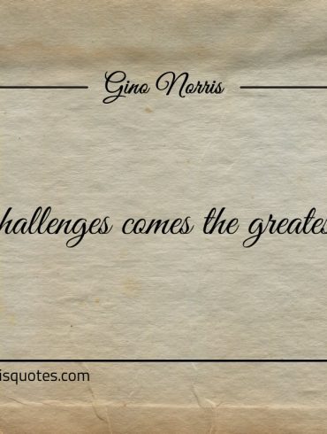 From challenges comes the greatest lessons ginonorrisquotes