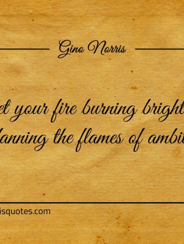 Get your fire burning brighter by fanning ginonorrisquotes