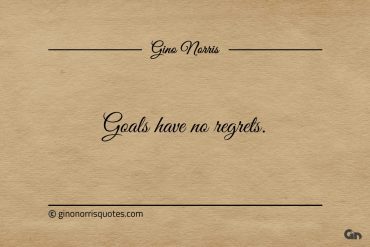 Goals have no regrets ginonorrisquotes