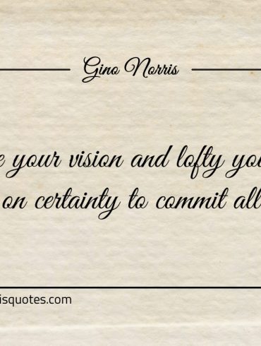 Grand be your vision and lofty your goals ginonorrisquotes