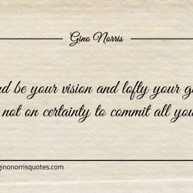 Grand be your vision and lofty your goals ginonorrisquotes