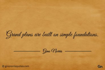 Grand plans are built on simple foundations ginonorrisquotes