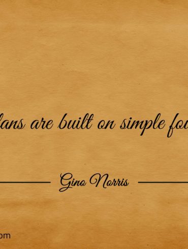 Grand plans are built on simple foundations ginonorrisquotes