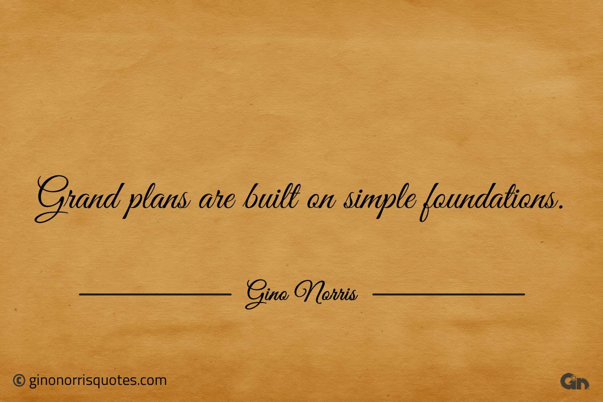 Grand plans are built on simple foundations ginonorrisquotes