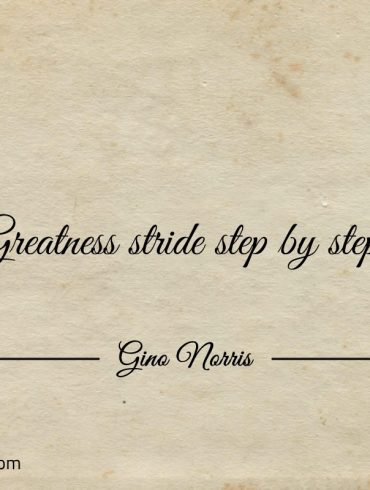 Greatness stride step by step ginonorrisquotes