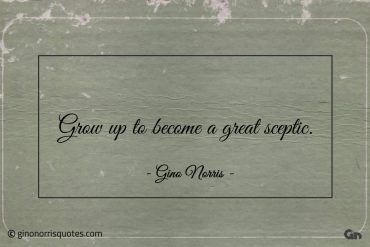 Grow up to become a great sceptic ginonorrisquotes