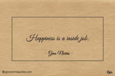 Happiness is a inside job ginonorrisquotes