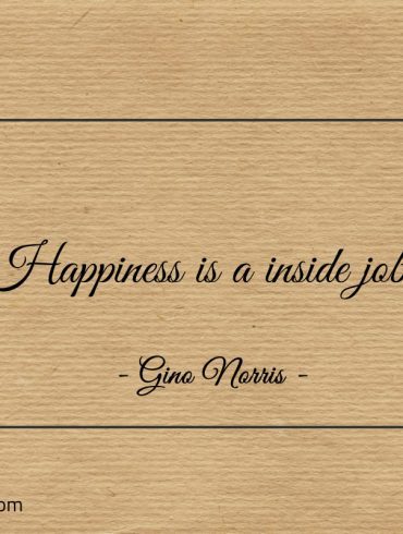 Happiness is a inside job ginonorrisquotes