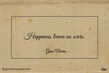 Happiness leaves no scars ginonorrisquotes