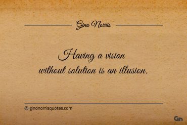 Having a vision without solution is an illusion ginonorrisquotes