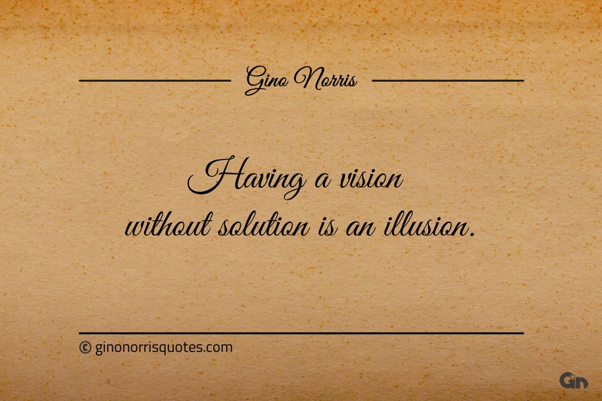 Having a vision without solution is an illusion ginonorrisquotes