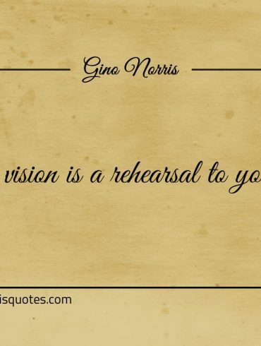 Having vision is a rehearsal to your success ginonorrisquotes