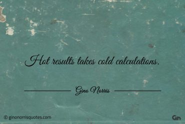 Hot results takes cold calculations ginonorrisquotes