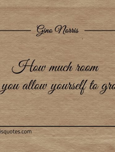 How much room do you allow yourself to grow ginonorrisquotes