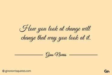 How you look at change will change ginonorrisquotes