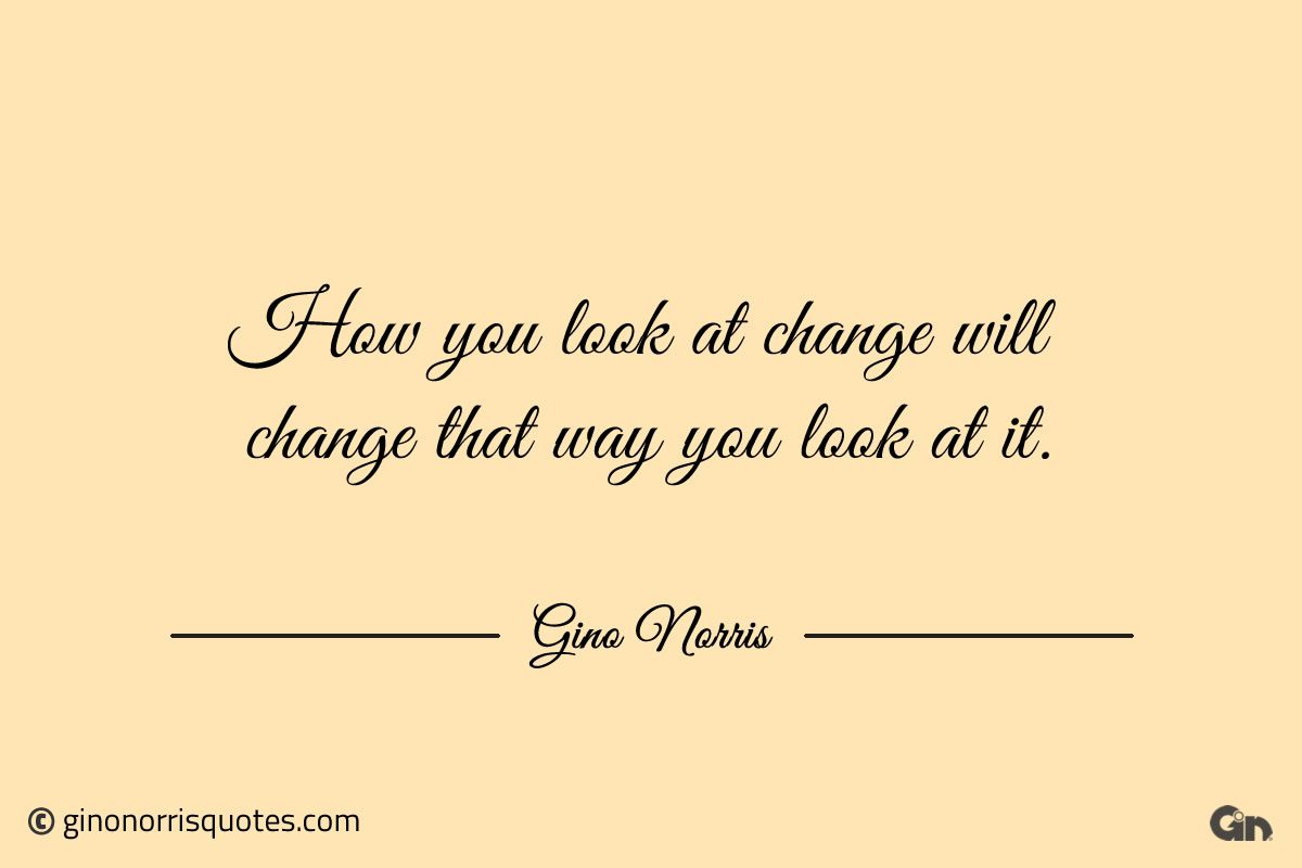 How you look at change will change ginonorrisquotes