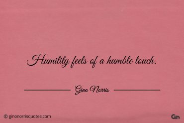 Humility feels of a humble touch ginonorrisquotes