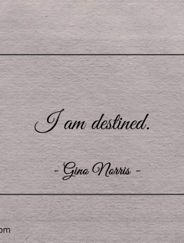 I am destined ginonorrisquotes