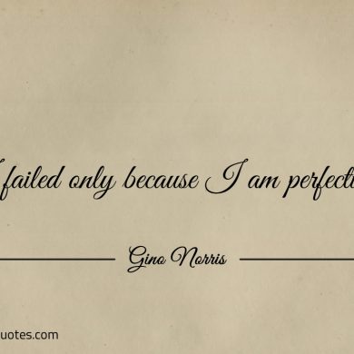 I failed only because I am perfecting ginonorrisquotes