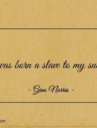 I was born a slave to my success ginonorrisquotes