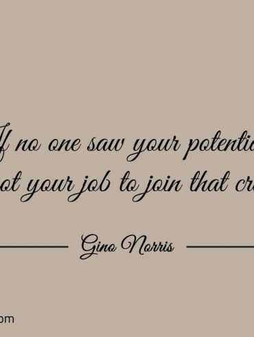 If no one saw your potential ginonorrisquotes