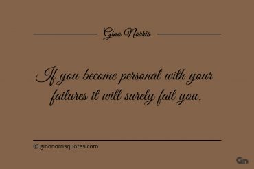 If you become personal with your failures ginonorrisquotes