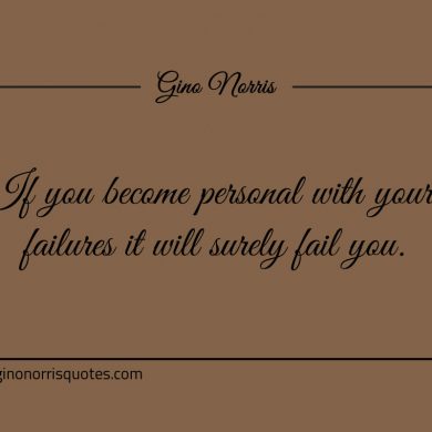 If you become personal with your failures ginonorrisquotes