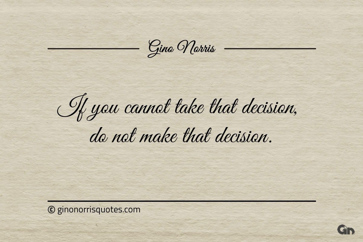 If you cannot take that decision ginonorrisquotes