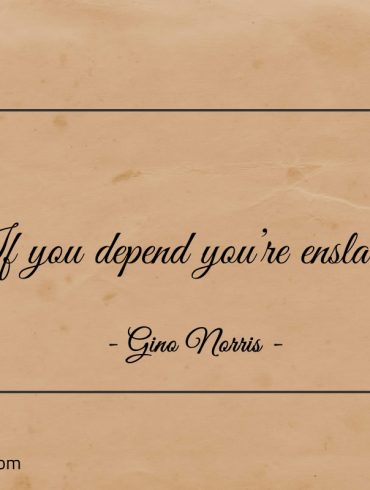 If you depend youre enslaved ginonorrisquotes