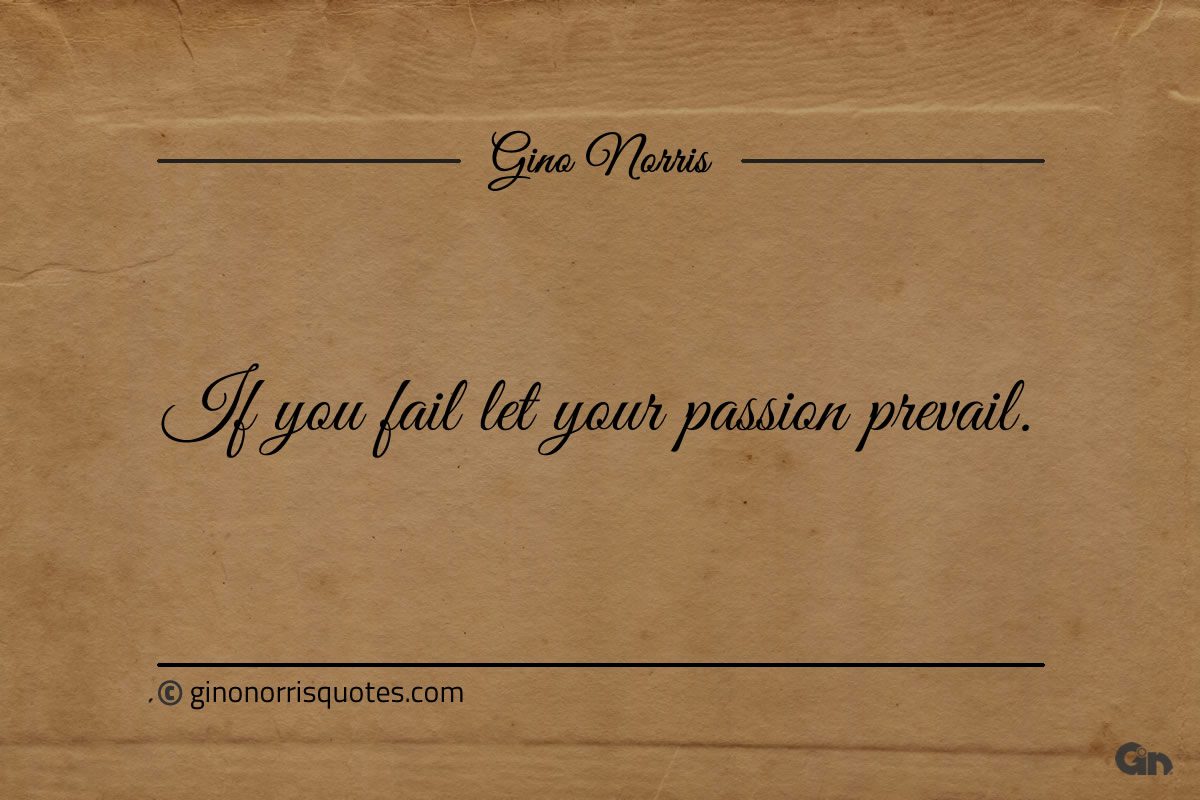 If you fail let your passion prevail ginonorrisquotes