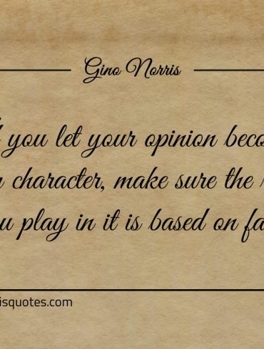 If you let your opinion become your character ginonorrisquotes