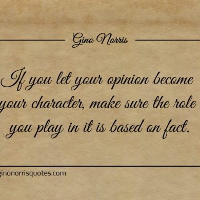 If you let your opinion become your character ginonorrisquotes