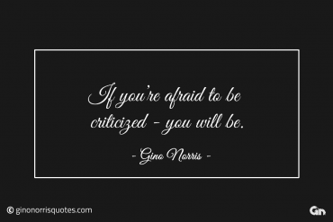 If youre afraid to be criticized you will be ginonorrisquotes