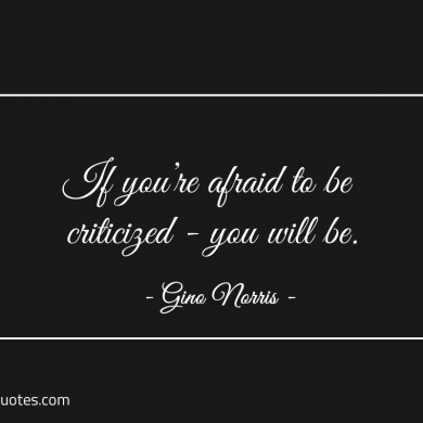 If youre afraid to be criticized you will be ginonorrisquotes