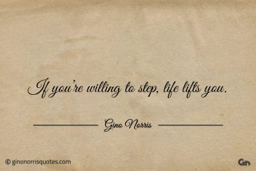 If youre willing to step life lifts you ginonorrisquotes