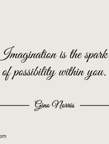 Imagination is the spark of possibility within you ginonorrisquotes