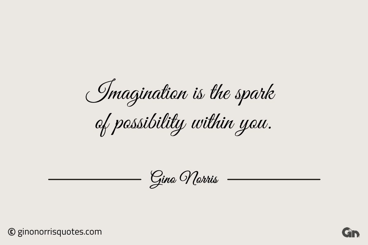 Imagination is the spark of possibility within you ginonorrisquotes