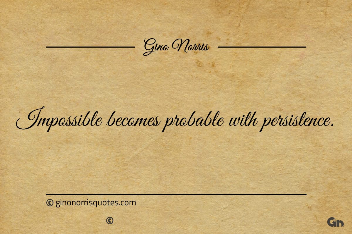 Impossible becomes probable with persistence ginonorrisquotes