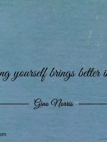 Improving yourself brings better into being ginonorrisquotes