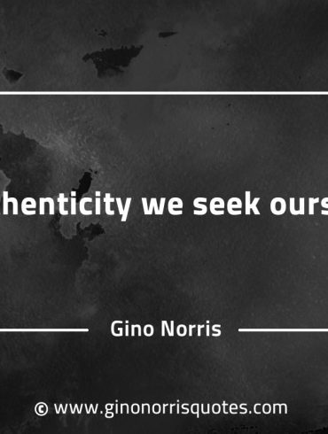 In authenticity we seek ourselves GinoNorrisQuotesINTJQuotes