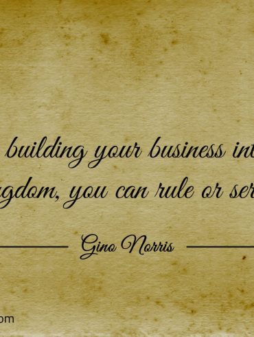 In building your business into a kingdom ginonorrisquotes