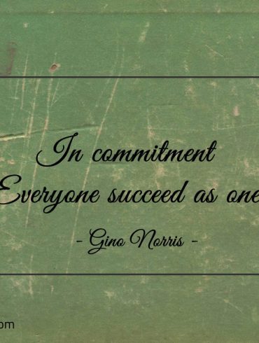 In commitment Everyone succeed as one ginonorrisquotes