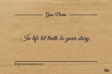 In life let truth be your story ginonorrisquotes