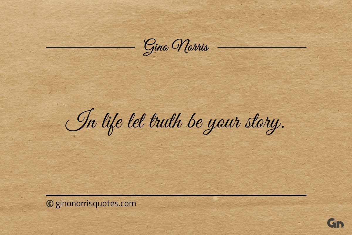 In life let truth be your story ginonorrisquotes