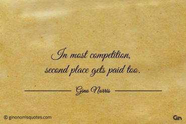 In most competition second place gets paid too ginonorrisquotes