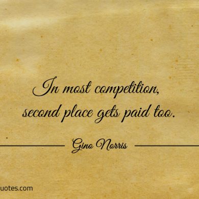 In most competition second place gets paid too ginonorrisquotes