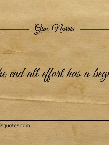 In the end all effort has a beginning ginonorrisquotes