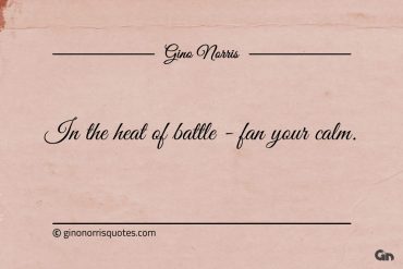 In the heat of battle fan your calm ginonorrisquotes